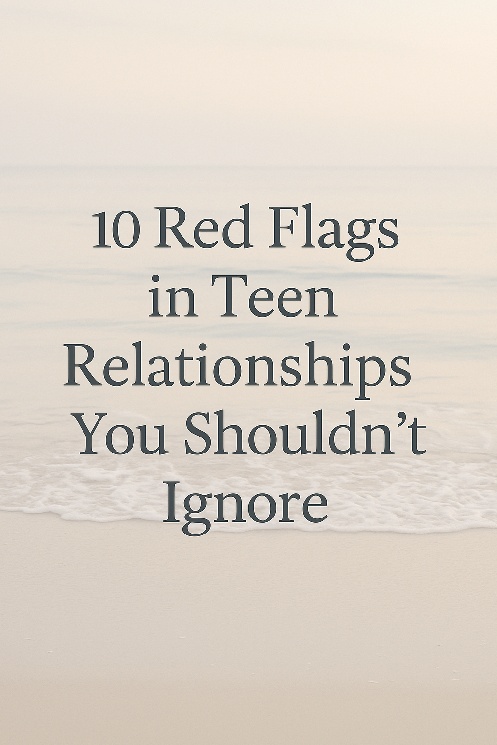 10 Red Flags In Teen Relationships You Shouldn’t Ignore 1 Text on a soft, blurred beach background reads: "10 warning signs in teen relationships you shouldn’t ignore. " the image features a calm, muted color palette with gentle waves in the distance.